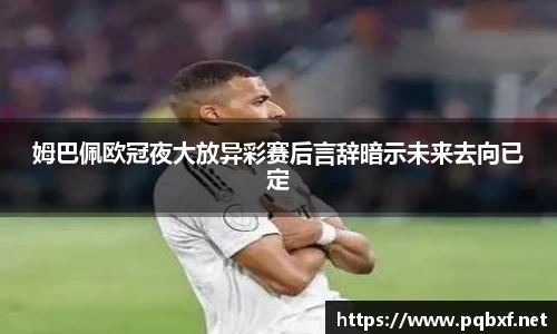 姆巴佩欧冠夜大放异彩赛后言辞暗示未来去向已定